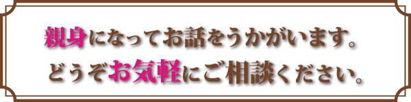 親身になってお話をうかがいます。どうぞお気軽にご相談ください。